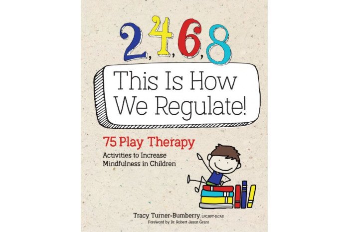 2,4,6,8 This Is How We Regulate: 75 Play Therapy Activities to Increase Mindfulness in Children 2,4,6,8 This Is How We Regulate: 75 Play Therapy Activities to Increase Mindfulness in Children