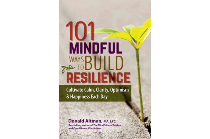 101 Mindful Ways to Build Resilience: Cultivate Calm, Clarity, Optimism & Happiness Each Day 101 Mindful Ways to Build Resilience: Cultivate Calm, Clarity, Optimism & Happiness Each Day