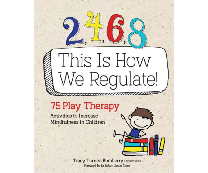2,4,6,8 This Is How We Regulate: 75 Play Therapy Activities to Increase Mindfulness in Children