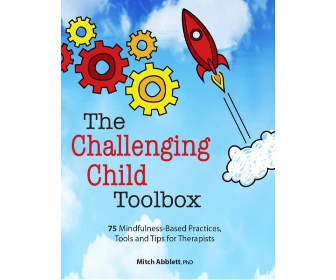The Challenging Child Toolbox: 75 Mindfulness-Based Practices, Tools and Tips for Therapists