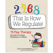 2,4,6,8 This Is How We Regulate: 75 Play Therapy Activities to Increase Mindfulness in Children