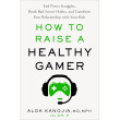 How to Raise a Healthy Gamer: End Power Struggles, Break Bad Screen Habits, and Transform Your Relationship with Your Kids