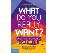 What Do You Really Want? How to Set a Goal and Go for It: A Guide for Teens