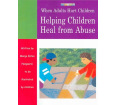 When Adults Hurt Children: Helping Children Heal From Abuse