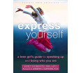 Express Yourself: A Teen Girl's Guide to Speaking Up and Being Who You Are
