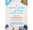 A Teen's Guide to Getting Stuff Done: Stop Putting Things Off, and Reach Your Goals