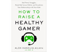 How to Raise a Healthy Gamer: End Power Struggles, Break Bad Screen Habits, and Transform Your Relationship with Your Kids