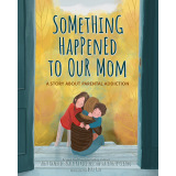 Something Happened to Our Mom: A Story About Parental Addiction
